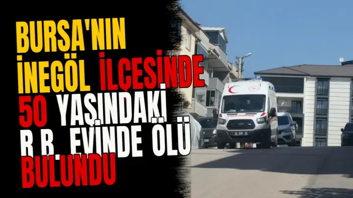 Bursa'nın İnegöl ilçesinde 50 yaşındaki R.B. evinde ölü bulundu