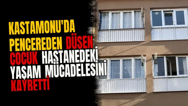 Kastamonu'da pencereden düşen çocuk hastanedeki yaşam mücadelesini kaybetti