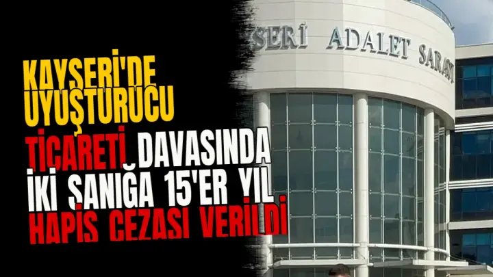 Kayseri'de uyuşturucu ticareti davasında iki sanığa 15'er yıl hapis cezası verildi