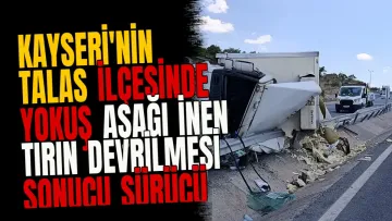 Kayseri'nin Talas ilçesinde yokuş aşağı inen tırın devrilmesi sonucu sürücü yaralandı