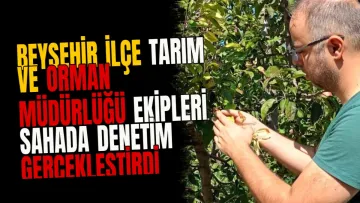 Beyşehir İlçe Tarım ve Orman Müdürlüğü ekipleri sahada denetim gerçekleştirdi
