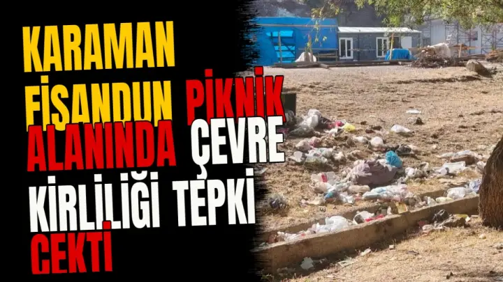 Karaman Fisandun Piknik Alanında Çevre Kirliliği Tepki Çekti