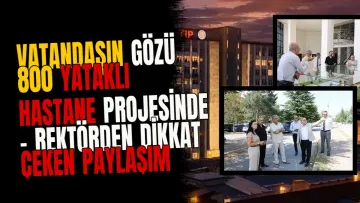Vatandaşın gözü 800 yataklı hastane projesinde - Rektörden dikkat çeken paylaşım