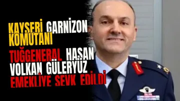 Kayseri Garnizon Komutanı Tuğgeneral Hasan Volkan Güleryüz emekliye sevk edildi