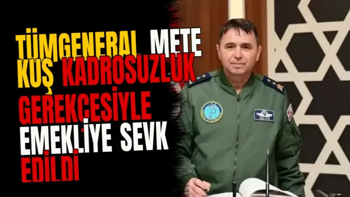 Tümgeneral Mete Kuş kadrosuzluk gerekçesiyle emekliye sevk edildi