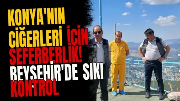 Konya'nın ciğerleri için seferberlik! Beyşehir'de sıkı kontrol
