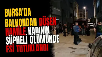 Bursa'da balkondan düşen hamile kadının şüpheli ölümünde eşi tutuklandı