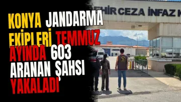 Konya jandarma ekipleri Temmuz ayında 603 aranan şahsı yakaladı