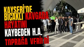 Kayseri'de bıçaklı kavgada hayatını kaybeden H.A. toprağa verildi