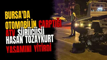 Bursa'da otomobilin çarptığı ATV sürücüsü Hasan Tozaykurt yaşamını yitirdi