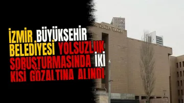 İzmir Büyükşehir Belediyesi yolsuzluk soruşturmasında iki kişi gözaltına alındı
