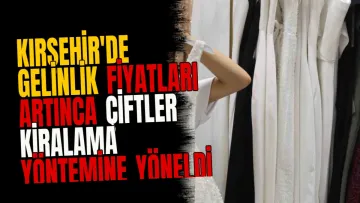 Kırşehir'de gelinlik fiyatları artınca çiftler kiralama yöntemine yöneldi