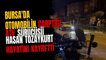 Bursa'da otomobilin çarptığı ATV sürücüsü Hasan Tozaykurt hayatını kaybetti