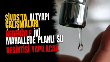 Sivas'ta altyapı çalışmaları nedeniyle iki mahallede planlı su kesintisi yapılacak