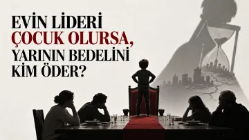 EVİN LİDERİ ÇOCUK OLURSA, YARININ BEDELİNİ KİM ÖDER?