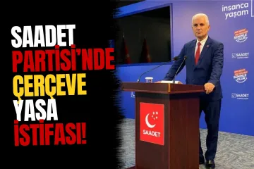 Saadet Partisi'nde "Çerçeve Yasa" istifası: İlçe Başkanı görevi bıraktı